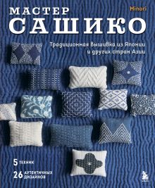 Мастер сашико. Традиционная вышивка из Японии и других стран Азии. 5 техник, 26 аутентичных дизайнов