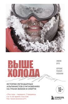 Обложка Выше холода. Истории легендарных альпинистов о мгновениях на грани жизни и смерти Эмили Бруз, Беренис Рокфор-Жованни