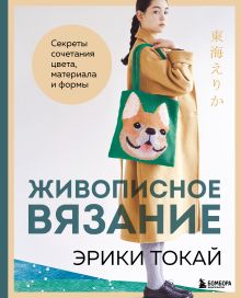 Обложка Живописное вязание Эрики Токай. Секреты сочетания цвета, материала и формы Эрика Токай