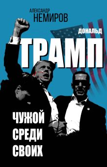 Обложка Дональд Трамп. Чужой среди своих Александр Немиров