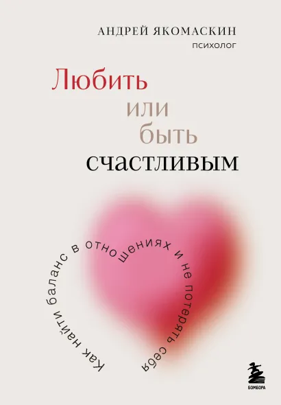 Обложка Любить или быть счастливым. Как найти баланс в отношениях и не потерять себя Андрей Якомаскин