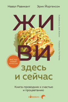 Обложка ЖИВИ здесь и сейчас. Книга-проводник к счастью и процветанию Навал Равикант, Эрик Йоргенсон