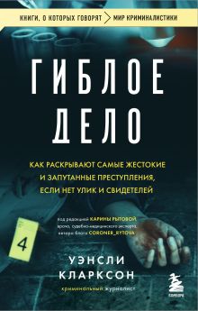 Обложка Гиблое дело. Как раскрывают самые жестокие и запутанные преступления, если нет улик и свидетелей Уэнсли Кларксон