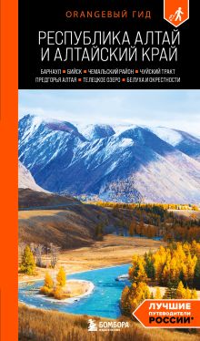 Республика Алтай и Алтайский край: Барнаул, Бийск, Чемальский район, Чуйский тракт, предгорья Алтая, Телецкое озеро, Белуха и окрестности: путеводитель