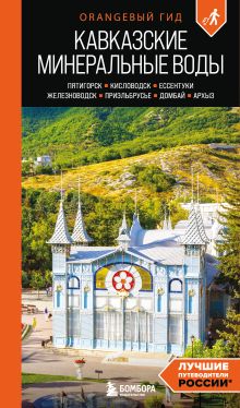 Обложка Кавказские Минеральные воды: Пятигорск, Кисловодск, Ессентуки, Железноводск, Приэльбрусье, Домбай, Архыз: путеводитель