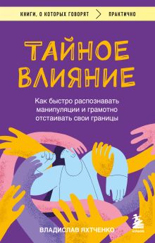 Обложка Тайное влияние. Как быстро распознавать манипуляции и грамотно отстаивать свои границы Владислав Яхтченко