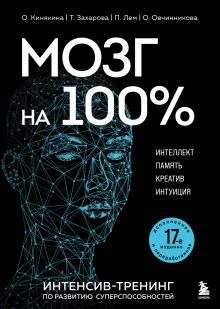 Обложка Мозг на 100 %. Интеллект. Память. Креатив. Интуиция. Интенсив-тренинг по развитию суперспособностей (новое оформление) 17-е издание О. Кинякина, Т. Захарова, П. Лем, О. Овчинникова