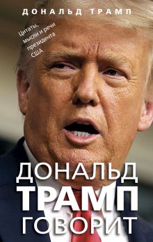 Обложка Дональд Трамп говорит. Цитаты, мысли и речи президента США Дональд Трамп