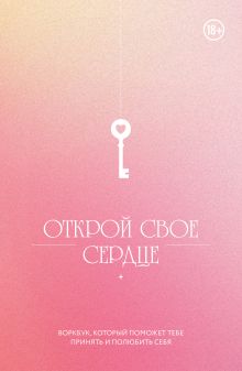 Открой свое сердце. Воркбук, который поможет тебе принять и полюбить себя
