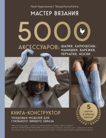 Обложка МАСТЕР ВЯЗАНИЯ. 5000 аксессуаров: ШАПКИ, КАПЮШОНЫ, МАНИШКИ, ВАРЕЖКИ, ПЕРЧАТКИ, НОСКИ. Книга-конструктор трендовых моделей для стильного зимнего образа Таня Курочкина
