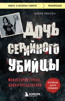 Обложка Дочь серийного убийцы. Моя история страха, боли и преодоления Керри Роусон