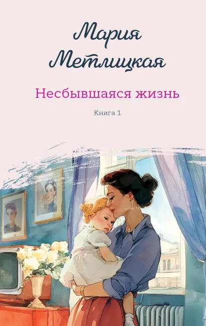 Обложка Несбывшаяся жизнь. Книга первая Мария Метлицкая
