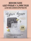 Японское ажурное вязание. Квадратные салфетки. Полное практическое руководство по вязанию крючком