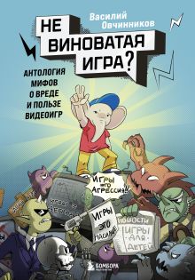 Обложка Невиноватая игра? Антология мифов о вреде и пользе видеоигр Василий Овчинников