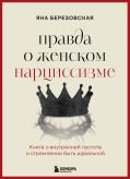 Правда о женском нарциссизме. Книга о внутренней пустоте и стремлении быть идеальной