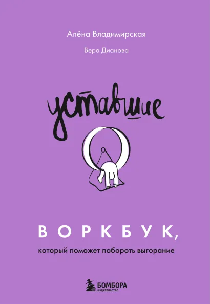 Обложка Уставшие. Воркбук, который поможет побороть выгорание Алена Владимирская, Вера Дианова