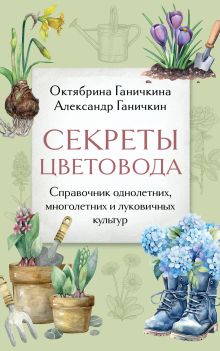 Обложка Секреты цветовода. Справочник однолетних, многолетних и луковичных культур Октябрина Ганичкина, Александр Ганичкин