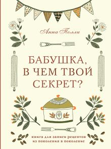 Бабушка, в чем твой секрет? Книга для записи рецептов из поколения в поколение