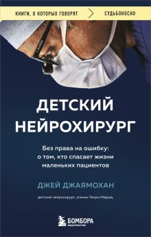 Обложка Детский нейрохирург. Без права на ошибку: о том, кто спасает жизни маленьких пациентов Джей Джаямохан