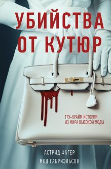 Обложка Убийства от кутюр. Тру-крайм истории из мира высокой моды (формат клатчбук) Астрид Фагер, Мод Габриэльсон