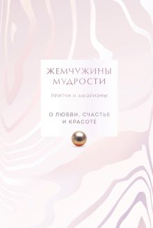 Обложка Жемчужины мудрости. О любви, счастье и красоте. Притчи и афоризмы (Коллекционное издание) 