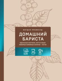 Домашний бариста. Идеальные капучино, латте и ваши любимые кофейные напитки - легко!