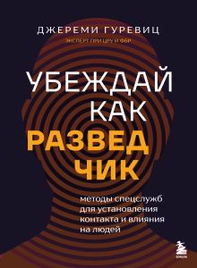 Обложка Убеждай, как разведчик. Методы спецслужб для установления контакта и влияния на людей