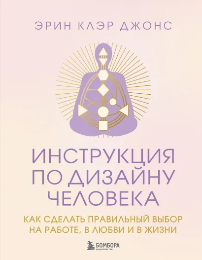 Обложка Инструкция по Дизайну Человека. Как сделать правильный выбор на работе, в любви и в жизни. Эрин Клэр Джонс