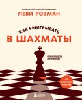 Как выигрывать в шахматы. Полное руководство для начинающих