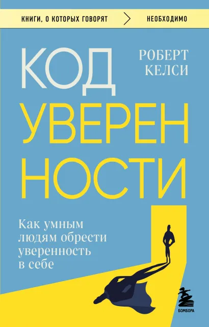 Обложка Код уверенности. Как умным людям обрести уверенность в себе Роберт Келси
