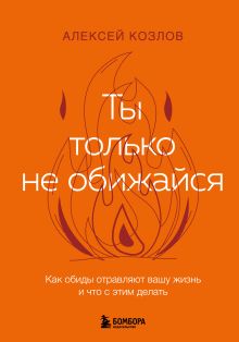 Ты только не обижайся. Как обиды отравляют вашу жизнь и что с этим делать