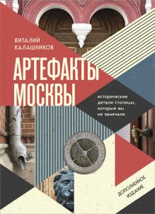 Обложка Артефакты Москвы. Исторические детали столицы, которые вы не замечали (дополненное издание) Виталий Калашников