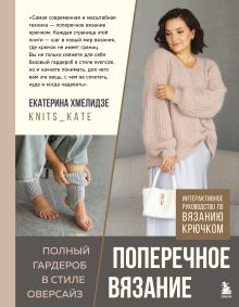 Обложка ПОПЕРЕЧНОЕ ВЯЗАНИЕ. Полный гардероб в стиле ОВЕРСАЙЗ. Интерактивное руководство по вязанию крючком Екатерина Хмелидзе