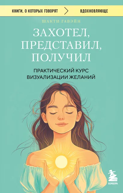 Обложка Захотел, представил, получил. Практический курс визуализации желаний Шакти Гавэйн