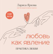 Обложка Любовь как явление. ПРАКТИКА ЛЮБВИ Лариса Яркова