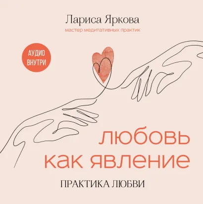 Обложка Любовь как явление. ПРАКТИКА ЛЮБВИ Лариса Яркова