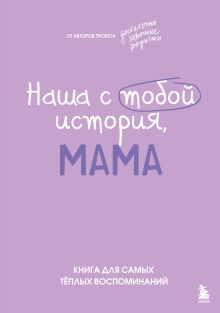 Наша с тобой история, мама. Книга для самых теплых воспоминаний