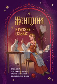 Обложка Женщина в русских сказках. Красна девица, чудесная жена и Баба-Яга - архетипы женственности в русской народной традиции 