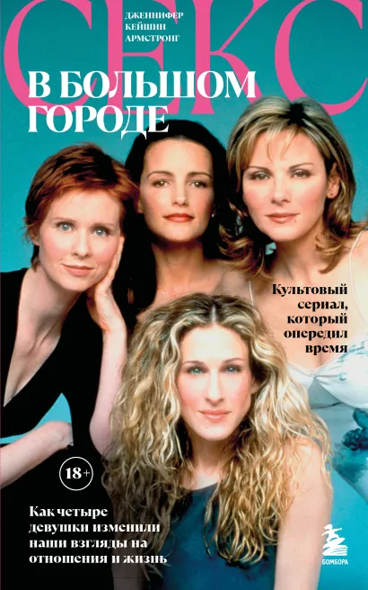 Обложка Секс в большом городе. Культовый сериал, который опередил время. Как четыре девушки изменили наши взгляды на отношения и жизнь (Новое оформление) Дженнифер Кейшин Армстронг
