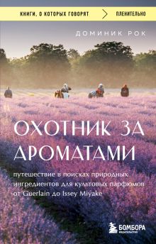 Обложка Охотник за ароматами. Путешествие в поисках природных ингредиентов для культовых парфюмов от Guerlain до Issey Miyake Доминик Рок