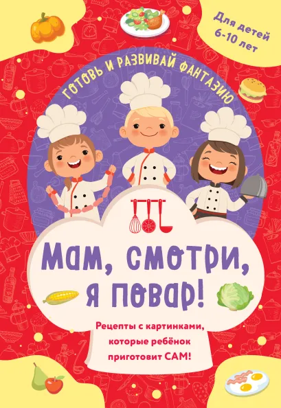 Обложка Мам, смотри, я повар! Рецепты с картинками, которые ребенок приготовит САМ! (навивка)