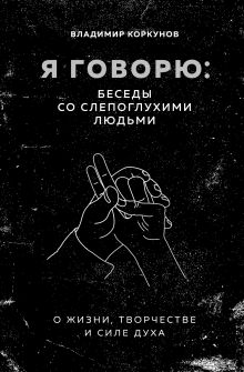 Обложка Я говорю: беседы со слепоглухими людьми Владимир Коркунов