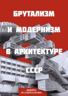 Обложка Брутализм и модернизм в архитектуре СССР. Шедевры из стекла и бетона 