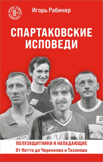 Обложка Спартаковские исповеди. От Нетто до Черенкова и Тихонова. Полузащитники и нападающие Игорь Рабинер