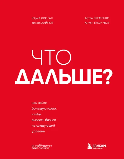 Обложка Что дальше? Как найти большую идею, чтобы вывести бизнес на следующий уровень Юрий Дроган, Дамир Хайров, Артем Еременко, Антон Елфимов