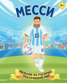Месси. Мальчик из Росарио, покоривший мир (6+)