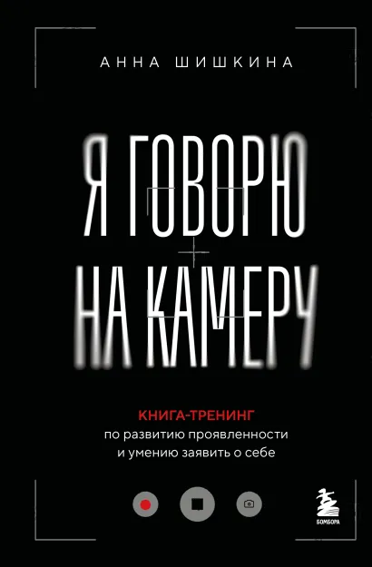 Обложка Я говорю на камеру. Книга-тренинг по развитию проявленности и умению заявить о себе Анна Шишкина