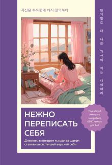 Обложка Нежно переписать себя. Дневник, в котором ты шаг за шагом становишься лучшей версией себя 