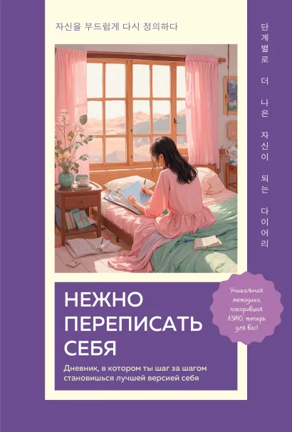 Обложка Нежно переписать себя. Дневник, в котором ты шаг за шагом становишься лучшей версией себя 