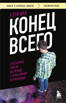 Обложка Конец всего: 5 сценариев гибели Вселенной с точки зрения астрофизики Кэти Мак